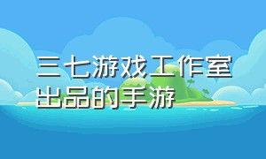 三七游戏工作室出品的手游