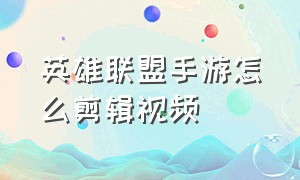 英雄联盟手游怎么剪辑视频