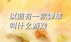 以前有一款弹球叫什么游戏