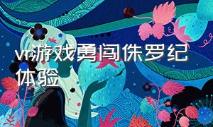 vr游戏勇闯侏罗纪体验（体验vr侏罗纪公园）