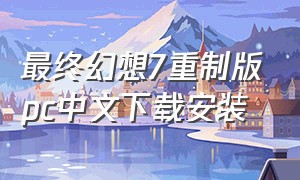 最终幻想7重制版pc中文下载安装