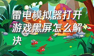 雷电模拟器打开游戏黑屏怎么解决