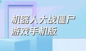 机器人大战僵尸游戏手机版