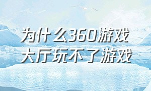 为什么360游戏大厅玩不了游戏