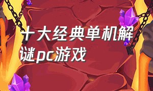 十大经典单机解谜pc游戏