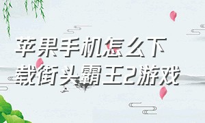 苹果手机怎么下载街头霸王2游戏