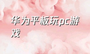 华为平板玩pc游戏