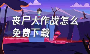 丧尸大作战怎么免费下载