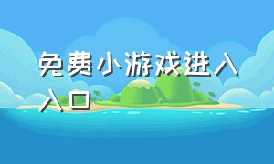 免费小游戏进入入口（223游戏免费下载）