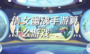 倩女幽魂手游算什么游戏（倩女幽魂手游是几d游戏）