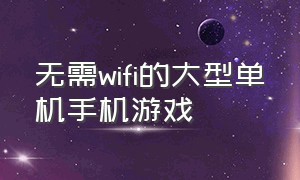 无需wifi的大型单机手机游戏