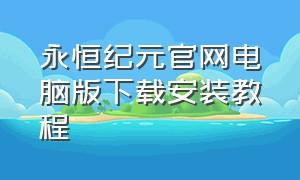 永恒纪元官网电脑版下载安装教程