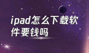 ipad怎么下载软件要钱吗