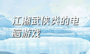 江湖武侠类的电脑游戏（自由度高的电脑游戏武侠）