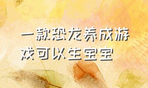 一款恐龙养成游戏可以生宝宝