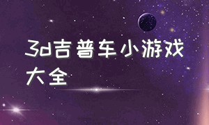 3d吉普车小游戏大全（游戏吉普车的视频）