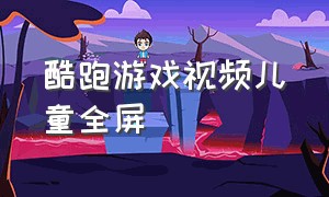 酷跑游戏视频儿童全屏