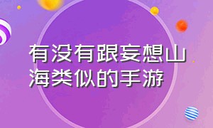 有没有跟妄想山海类似的手游（有没有跟妄想山海类似的手游软件）