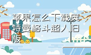 苹果怎么下载奥特曼格斗超人旧版