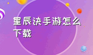 星辰诀手游怎么下载（太古星辰诀手游下载）