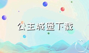 公主城堡下载（公主的魔法城堡下载链接）