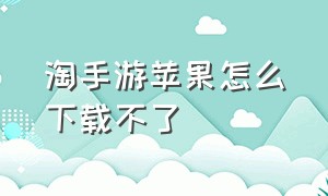 淘手游苹果怎么下载不了