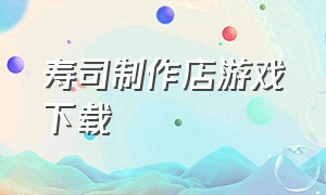 寿司制作店游戏下载