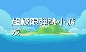 超极限弹跳小游戏（弹跳游戏叫什么名字）