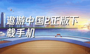 遨游中国2正版下载手机