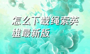 怎么下载绳索英雄最新版