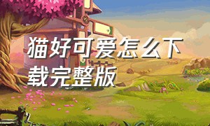 猫好可爱怎么下载完整版