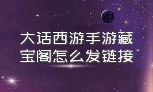 大话西游手游藏宝阁怎么发链接