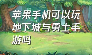 苹果手机可以玩地下城与勇士手游吗