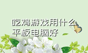 吃鸡游戏用什么平板电脑好