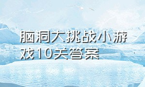 脑洞大挑战小游戏10关答案