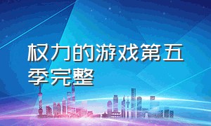 权力的游戏第五季完整（权力的游戏第五季电视剧）