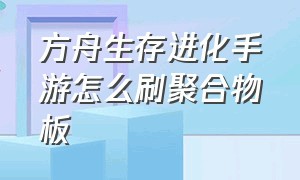 方舟生存进化手游怎么刷聚合物板