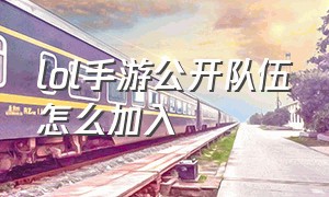 lol手游公开队伍怎么加入（lol手游代练价格表）