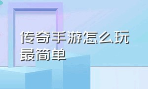 传奇手游怎么玩最简单