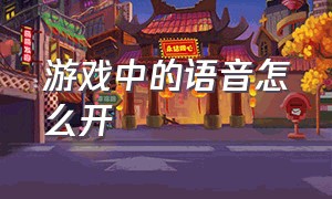 游戏中的语音怎么开（游戏语音怎么设置打开）