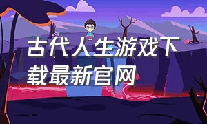 古代人生游戏下载最新官网