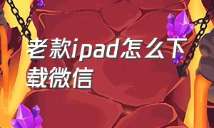 老款ipad怎么下载微信