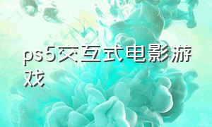 ps5交互式电影游戏