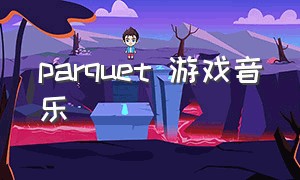 parquet 游戏音乐