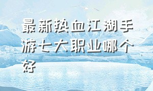 最新热血江湖手游七大职业哪个好