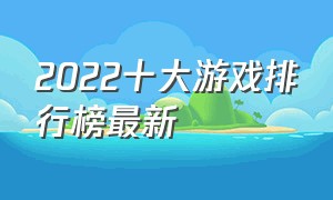 2022十大游戏排行榜最新