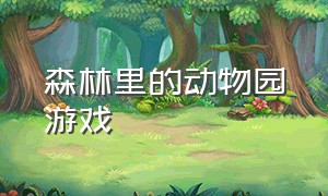 森林里的动物园游戏（动物园游戏大全中文版）