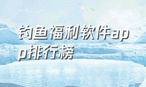 钓鱼福利软件app排行榜