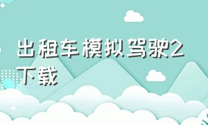 出租车模拟驾驶2下载（真实出租车驾驶模拟游戏下载）