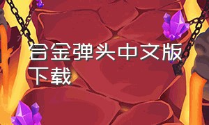 合金弹头中文版下载